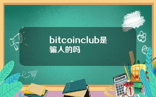 bitcoinclub是骗人的吗