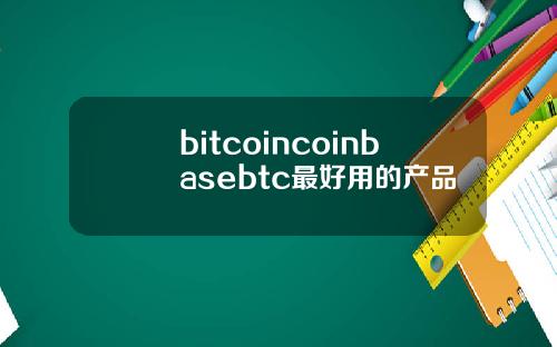 bitcoincoinbasebtc最好用的产品