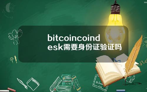 bitcoincoindesk需要身份证验证吗