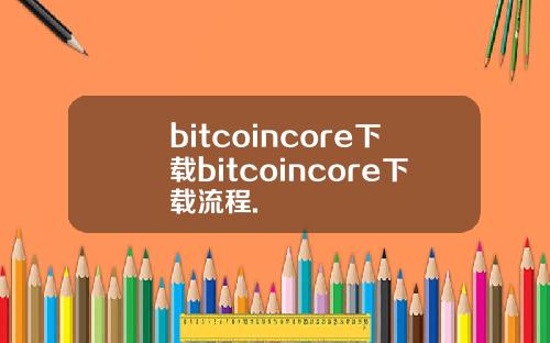 bitcoincore下载bitcoincore下载流程.