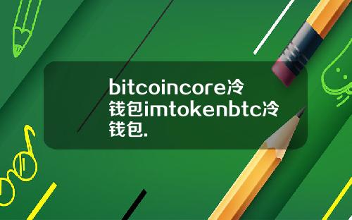 bitcoincore冷钱包imtokenbtc冷钱包.