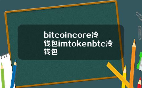 bitcoincore冷钱包imtokenbtc冷钱包
