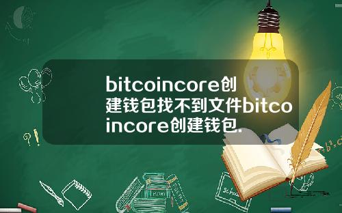 bitcoincore创建钱包找不到文件bitcoincore创建钱包.