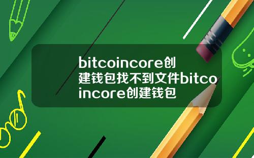 bitcoincore创建钱包找不到文件bitcoincore创建钱包