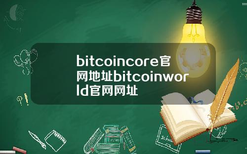 bitcoincore官网地址bitcoinworld官网网址