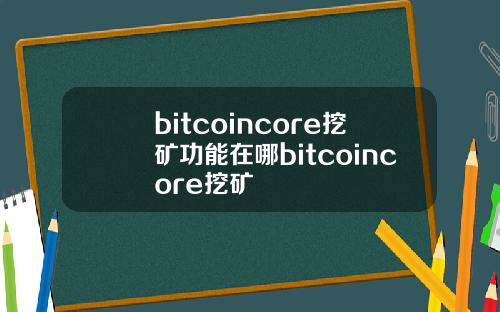 bitcoincore挖矿功能在哪bitcoincore挖矿