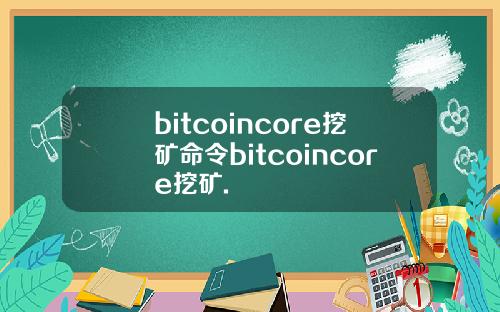 bitcoincore挖矿命令bitcoincore挖矿.