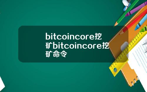bitcoincore挖矿bitcoincore挖矿命令