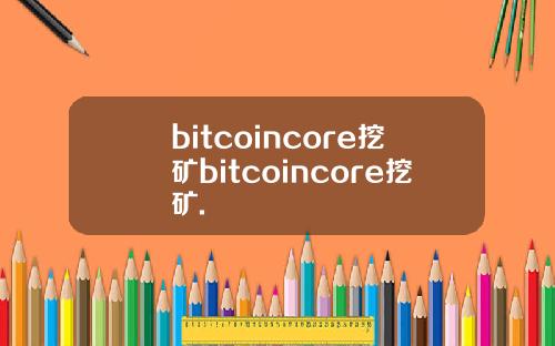 bitcoincore挖矿bitcoincore挖矿.