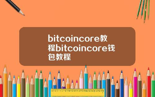 bitcoincore教程bitcoincore钱包教程