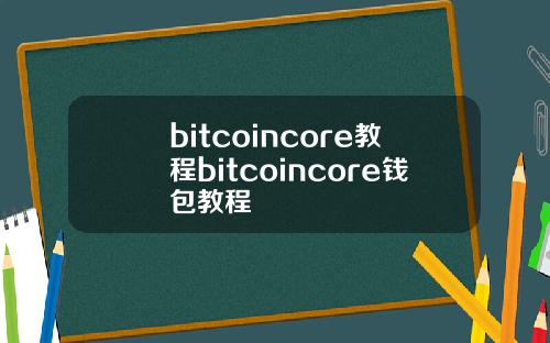 bitcoincore教程bitcoincore钱包教程