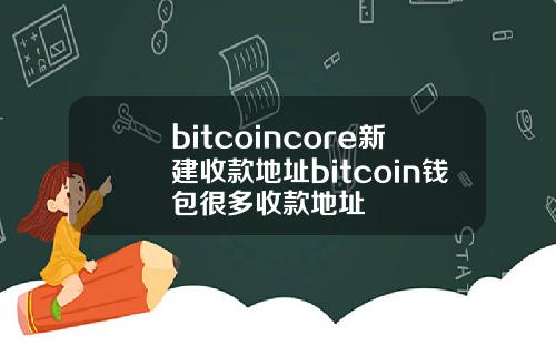 bitcoincore新建收款地址bitcoin钱包很多收款地址