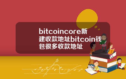 bitcoincore新建收款地址bitcoin钱包很多收款地址