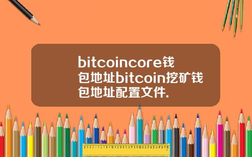 bitcoincore钱包地址bitcoin挖矿钱包地址配置文件.