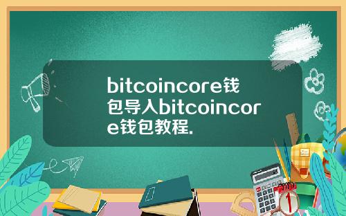 bitcoincore钱包导入bitcoincore钱包教程.