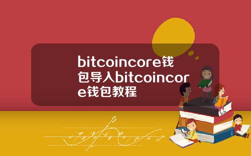 bitcoincore钱包导入bitcoincore钱包教程