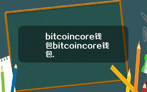 bitcoincore钱包bitcoincore钱包.