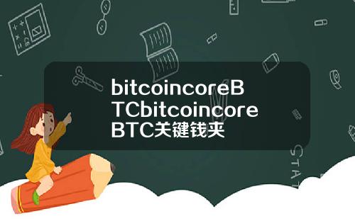bitcoincoreBTCbitcoincoreBTC关键钱夹
