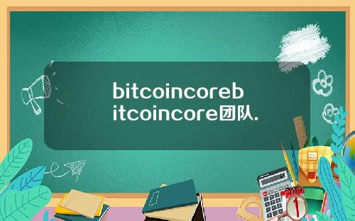 bitcoincorebitcoincore团队.