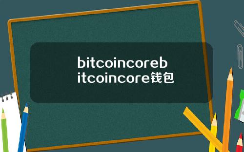 bitcoincorebitcoincore钱包