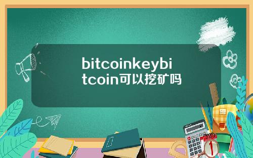 bitcoinkeybitcoin可以挖矿吗