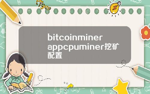bitcoinminerappcpuminer挖矿配置