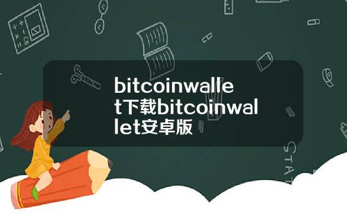 bitcoinwallet下载bitcoinwallet安卓版