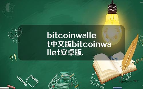 bitcoinwallet中文版bitcoinwallet安卓版.