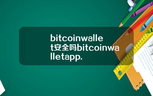 bitcoinwallet安全吗bitcoinwalletapp.
