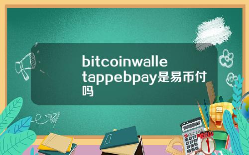 bitcoinwalletappebpay是易币付吗