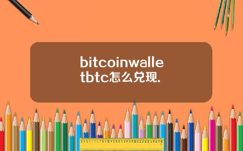 bitcoinwalletbtc怎么兑现.