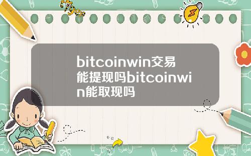bitcoinwin交易能提现吗bitcoinwin能取现吗