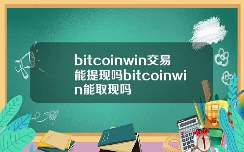 bitcoinwin交易能提现吗bitcoinwin能取现吗