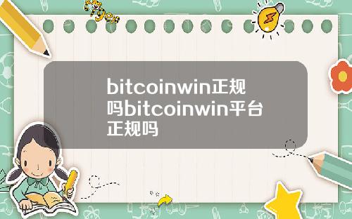bitcoinwin正规吗bitcoinwin平台正规吗