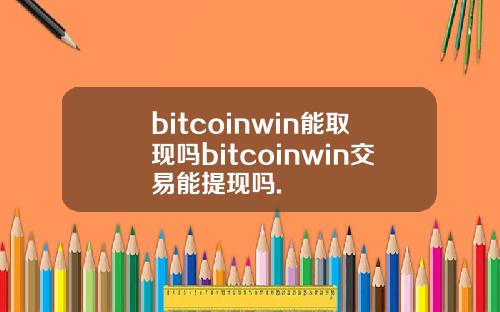 bitcoinwin能取现吗bitcoinwin交易能提现吗.