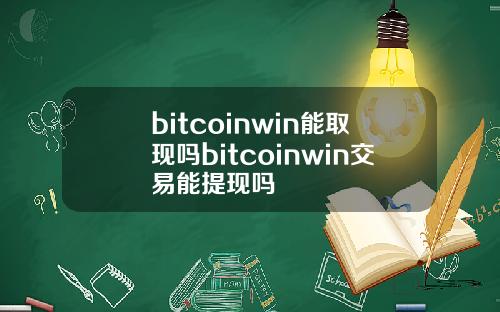 bitcoinwin能取现吗bitcoinwin交易能提现吗