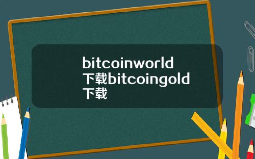 bitcoinworld下载bitcoingold下载