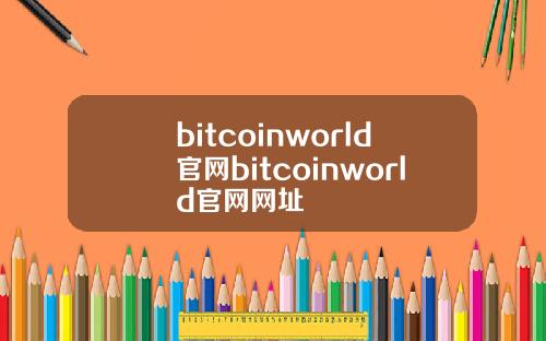 bitcoinworld官网bitcoinworld官网网址