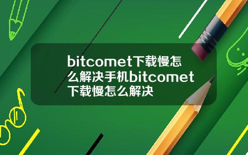 bitcomet下载慢怎么解决手机bitcomet下载慢怎么解决