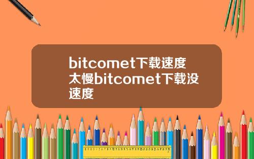 bitcomet下载速度太慢bitcomet下载没速度