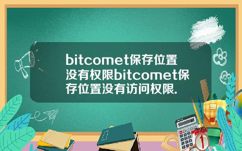 bitcomet保存位置没有权限bitcomet保存位置没有访问权限.
