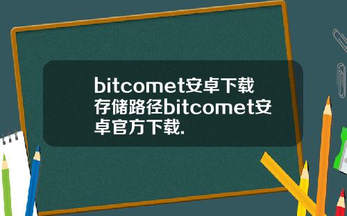 bitcomet安卓下载存储路径bitcomet安卓官方下载.