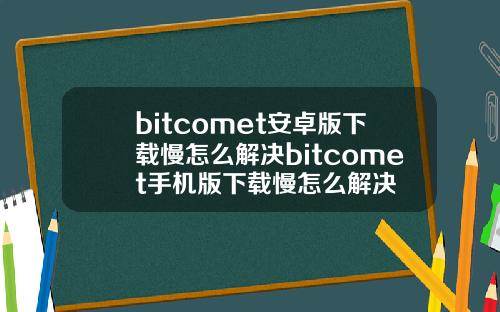 bitcomet安卓版下载慢怎么解决bitcomet手机版下载慢怎么解决