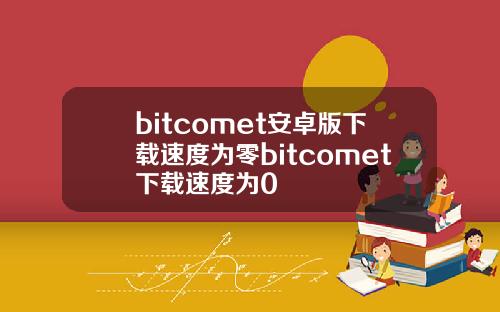 bitcomet安卓版下载速度为零bitcomet下载速度为0