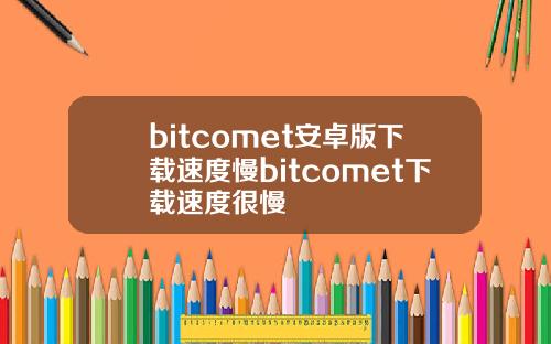 bitcomet安卓版下载速度慢bitcomet下载速度很慢