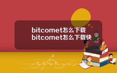 bitcomet怎么下载bitcomet怎么下载快
