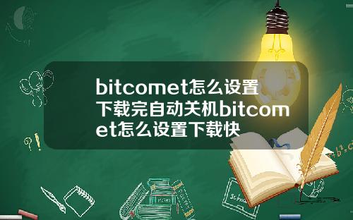 bitcomet怎么设置下载完自动关机bitcomet怎么设置下载快