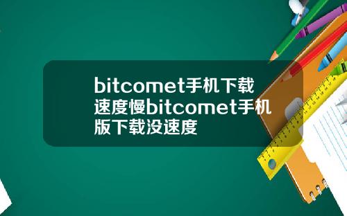 bitcomet手机下载速度慢bitcomet手机版下载没速度