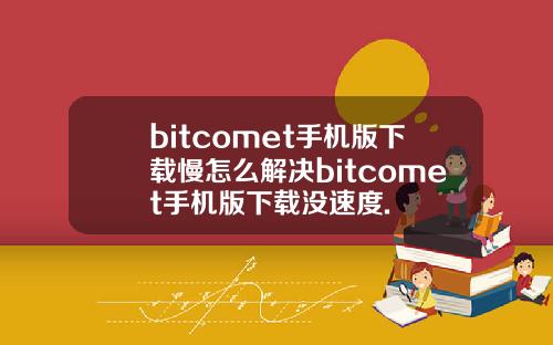 bitcomet手机版下载慢怎么解决bitcomet手机版下载没速度.