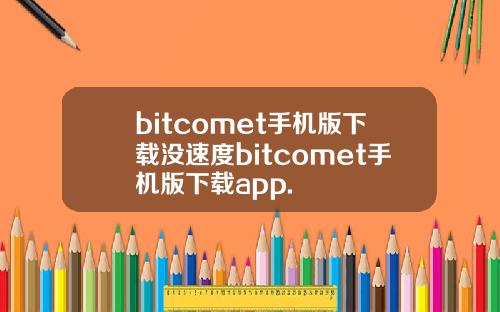 bitcomet手机版下载没速度bitcomet手机版下载app.